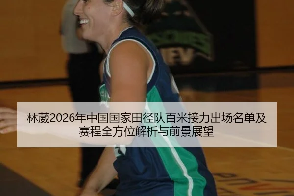 林葳2026年中国国家田径队百米接力出场名单及赛程全方位解析与前景展望