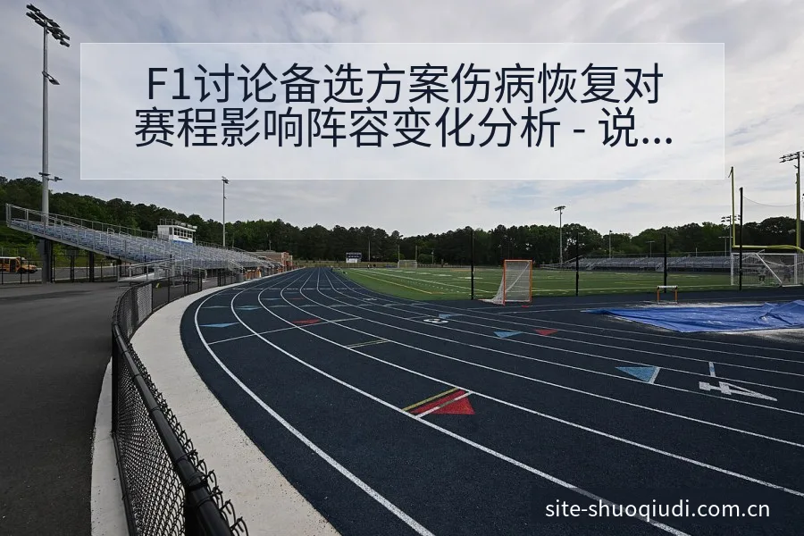 F1讨论备选方案伤病恢复对赛程影响阵容变化分析 - 说球帝