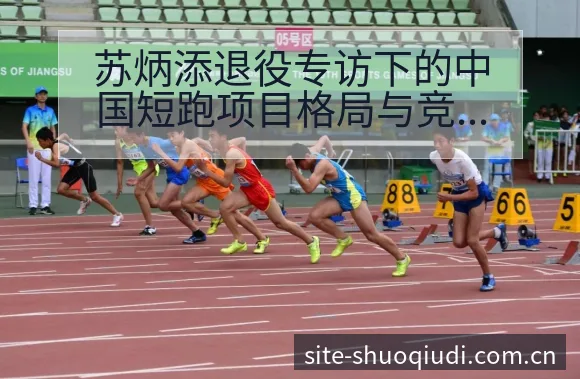 苏炳添退役专访下的中国短跑项目格局与竞争趋势分析 - 说球帝