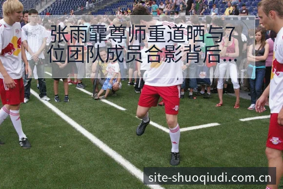 张雨霏尊师重道晒与7位团队成员合影背后的数据对比与舆论观 - 说球帝